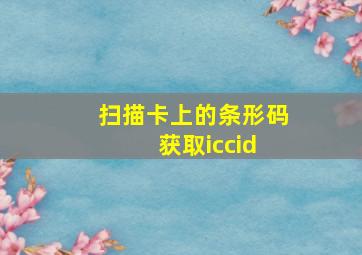 扫描卡上的条形码 获取iccid